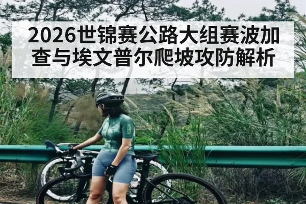 2026世锦赛公路大组赛波加查与埃文普尔爬坡攻防解析