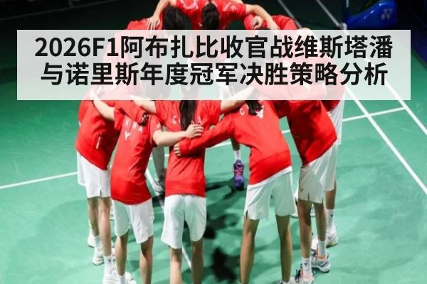 2026F1阿布扎比收官战维斯塔潘与诺里斯年度冠军决胜策略分析
