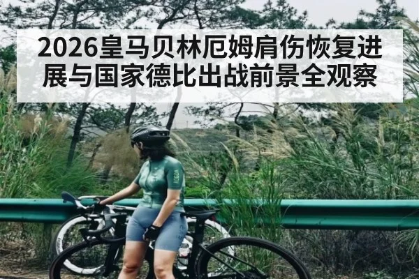 2026皇马贝林厄姆肩伤恢复进展与国家德比出战前景全观察
