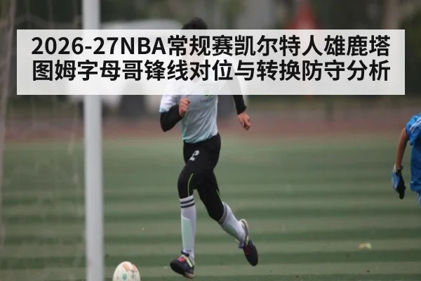 2026-27NBA常规赛凯尔特人雄鹿塔图姆字母哥锋线对位与转换防守分析